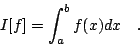 \begin{displaymath}I[f] = \int_{a}^{b} f(x) dx \quad .\end{displaymath}